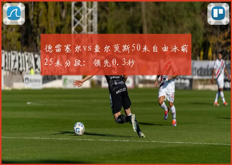 德雷塞尔vs查尔莫斯50米自由泳前25米分段:领先0.3秒