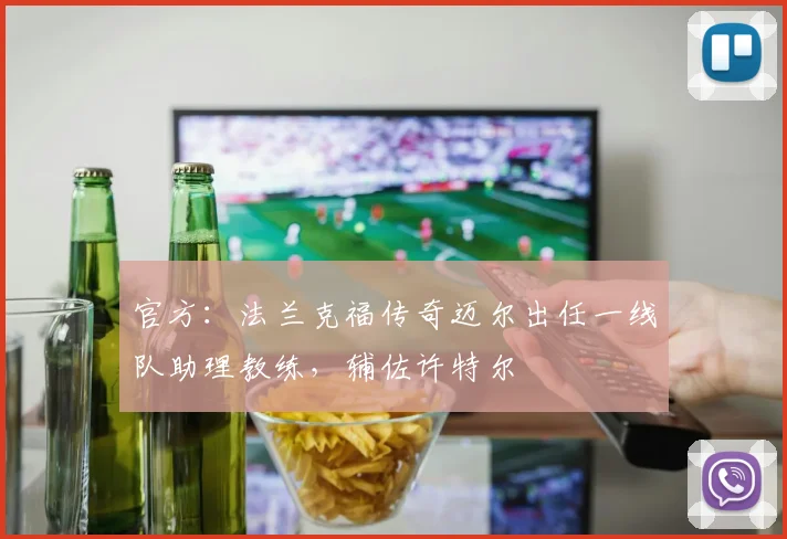 官方：法兰克福传奇迈尔出任一线队助理教练，辅佐许特尔