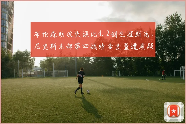 布伦森助攻失误比4.2创生涯新高，尼克斯东部第四战绩含金量遭质疑